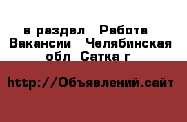  в раздел : Работа » Вакансии . Челябинская обл.,Сатка г.